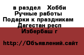  в раздел : Хобби. Ручные работы » Подарки к праздникам . Дагестан респ.,Избербаш г.